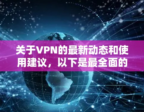 关于VPN的最新动态和使用建议，以下是最全面的整理，涵盖技术、政策及安全提示