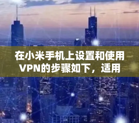在小米手机上设置和使用VPN的步骤如下，适用于大多数小米机型（如Redmi系列）