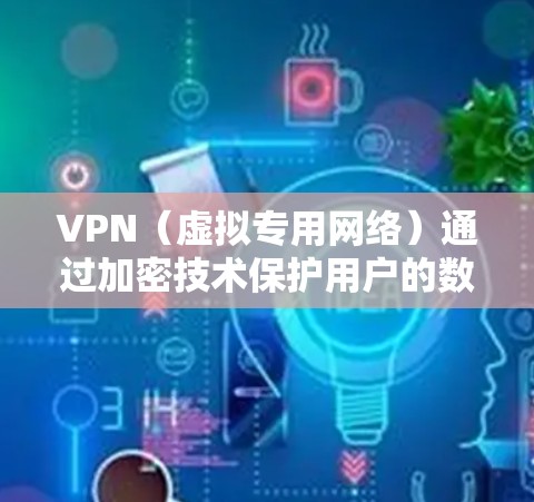 VPN（虚拟专用网络）通过加密技术保护用户的数据传输安全，防止信息被窃取或篡改。以下是关于VPN加密的核心要点